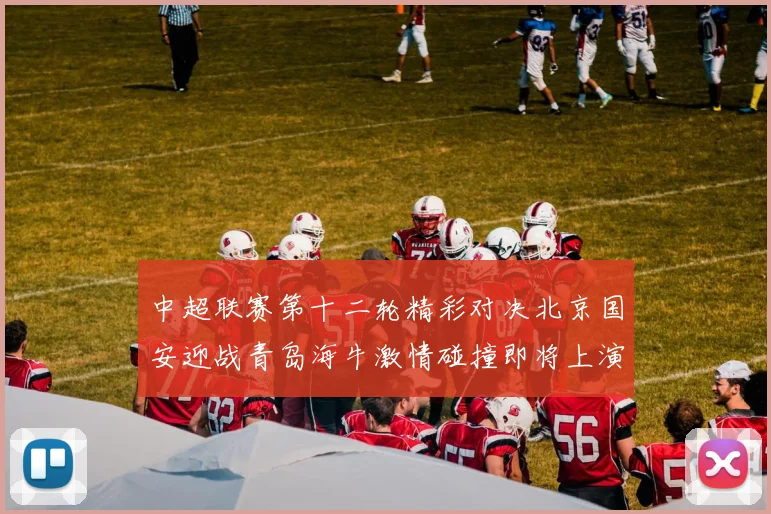 中超联赛第十二轮精彩对决北京国安迎战青岛海牛激情碰撞即将上演