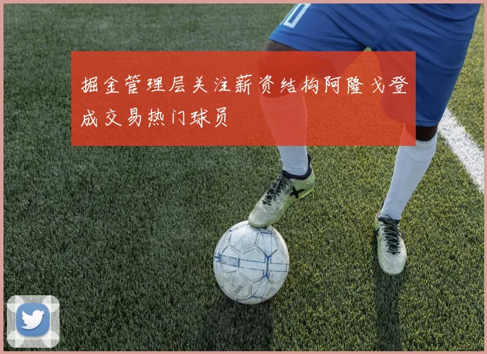 掘金管理层关注薪资结构阿隆戈登成交易热门球员
