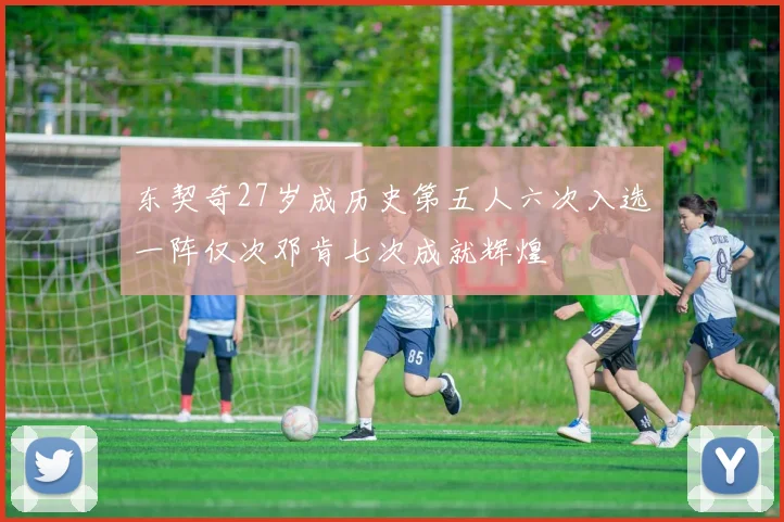 东契奇27岁成历史第五人六次入选一阵仅次邓肯七次成就辉煌