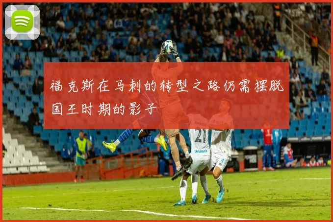 福克斯在马刺的转型之路仍需摆脱国王时期的影子