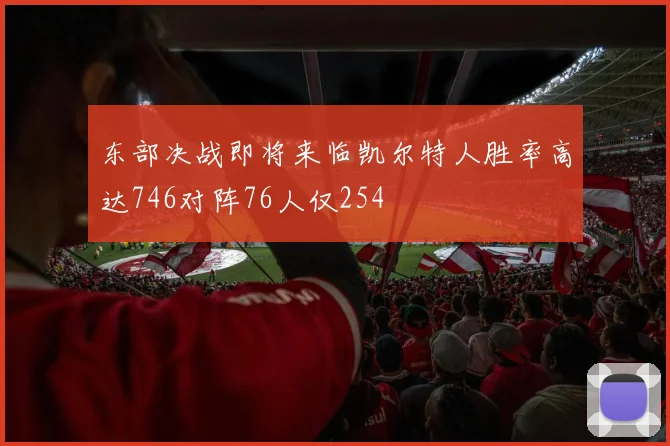 东部决战即将来临凯尔特人胜率高达746对阵76人仅254