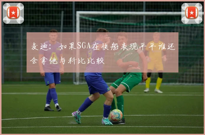 麦迪：如果SGA在快船表现平平谁还会拿他与科比比较